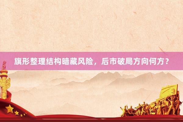 旗形整理结构暗藏风险，后市破局方向何方？