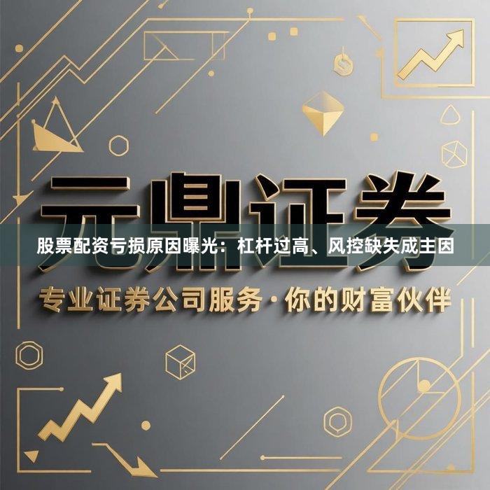 股票配资亏损原因曝光：杠杆过高、风控缺失成主因