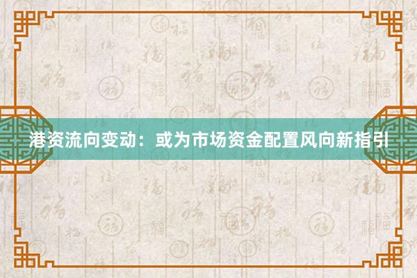 港资流向变动：或为市场资金配置风向新指引