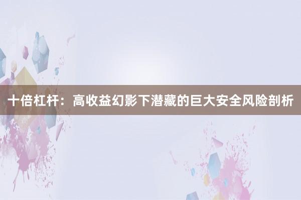 十倍杠杆：高收益幻影下潜藏的巨大安全风险剖析