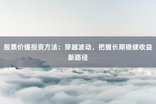 股票价值投资方法：穿越波动，把握长期稳健收益新路径
