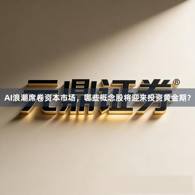 AI浪潮席卷资本市场，哪些概念股将迎来投资黄金期？