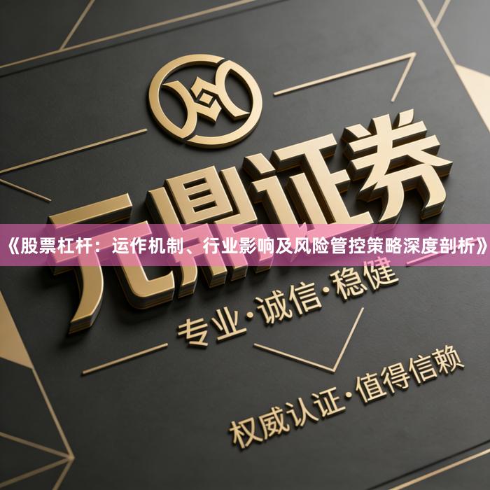 《股票杠杆：运作机制、行业影响及风险管控策略深度剖析》