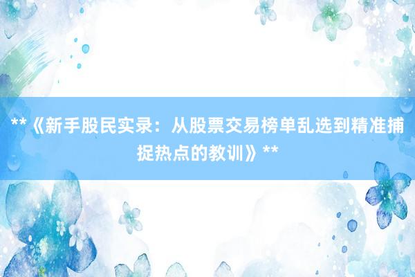 **《新手股民实录：从股票交易榜单乱选到精准捕捉热点的教训》**