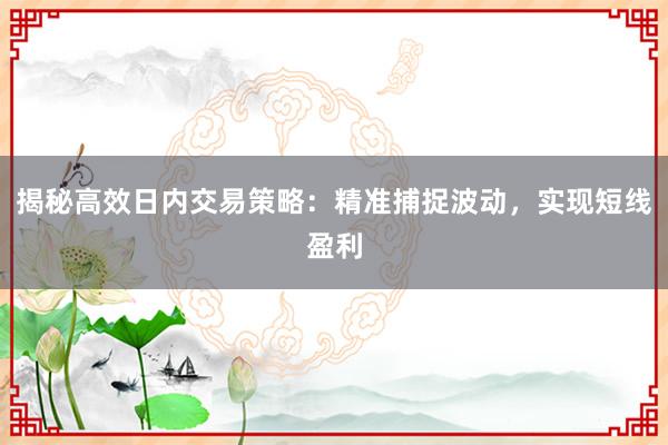 揭秘高效日内交易策略：精准捕捉波动，实现短线盈利