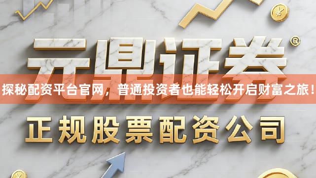 探秘配资平台官网，普通投资者也能轻松开启财富之旅！