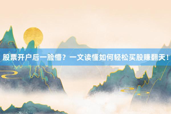 股票开户后一脸懵？一文读懂如何轻松买股赚翻天！