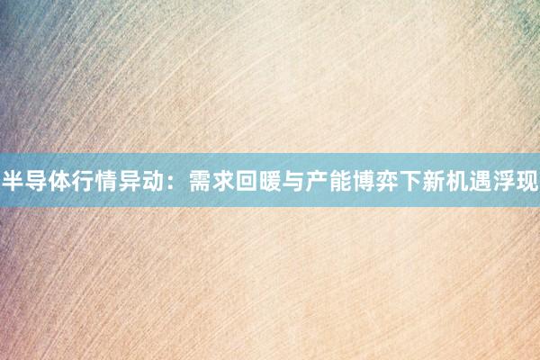 半导体行情异动：需求回暖与产能博弈下新机遇浮现