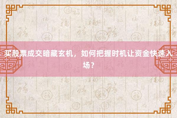 买股票成交暗藏玄机，如何把握时机让资金快速入场？