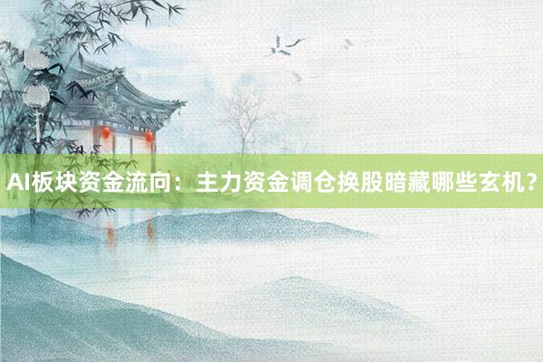 AI板块资金流向：主力资金调仓换股暗藏哪些玄机？