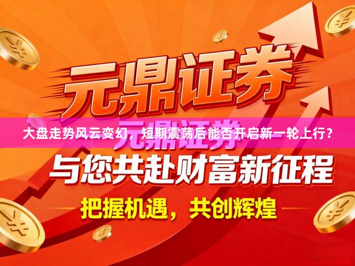 大盘走势风云变幻，短期震荡后能否开启新一轮上行？