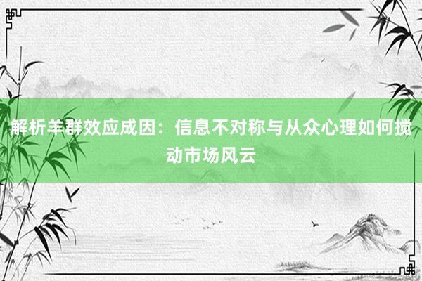 解析羊群效应成因：信息不对称与从众心理如何搅动市场风云